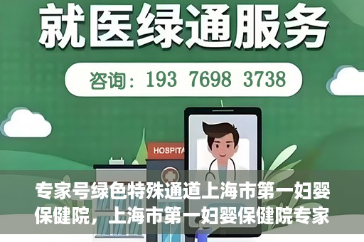 专家号绿色特殊通道上海市第一妇婴保健院，上海市第一妇婴保健院专家号绿色特殊通道服务解析