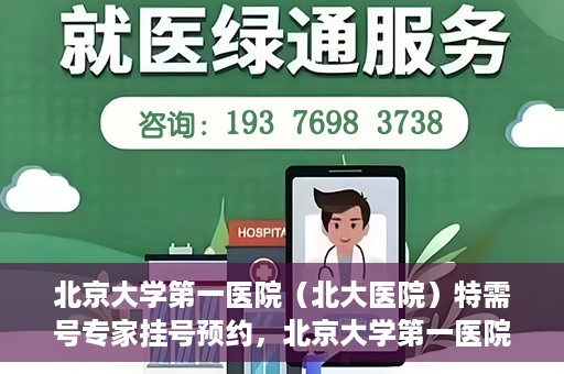 北京大学第一医院（北大医院）特需号专家挂号预约，北京大学第一医院特需专家挂号预约攻略