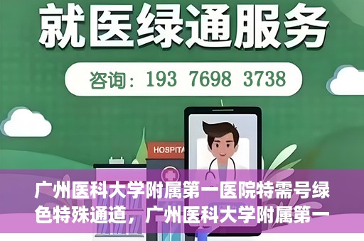 广州医科大学附属第一医院特需号绿色特殊通道，广州医科大学附属第一医院特需号绿色通道，优质医疗服务的快速通道