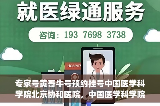 专家号黄哥牛号预约挂号中国医学科学院北京协和医院，中国医学科学院北京协和医院专家号黄哥牛预约挂号指南