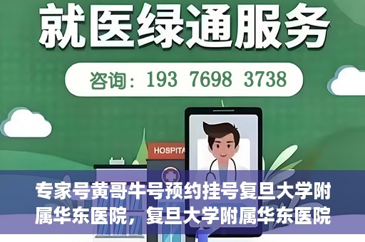 专家号黄哥牛号预约挂号复旦大学附属华东医院，复旦大学附属华东医院专家号黄哥牛号预约挂号指南