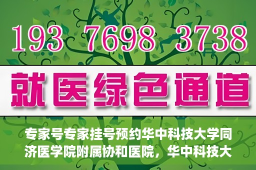 专家号专家挂号预约华中科技大学同济医学院附属协和医院，华中科技大学同济医学院附属协和医院专家号预约挂号指南