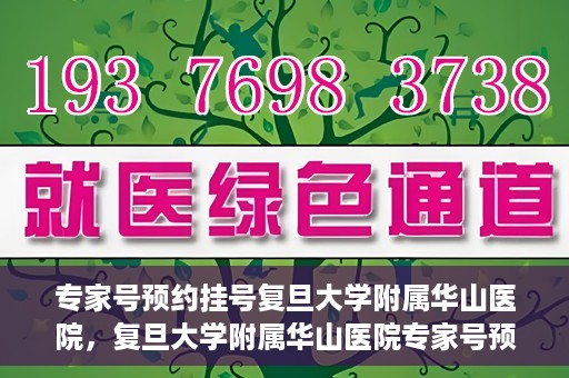专家号预约挂号复旦大学附属华山医院，复旦大学附属华山医院专家号预约挂号攻略