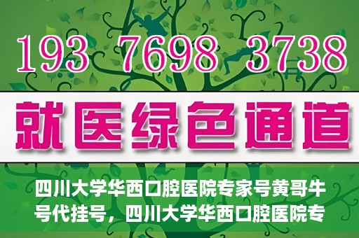 四川大学华西口腔医院专家号黄哥牛号代挂号，四川大学华西口腔医院专家黄哥牛号代挂号攻略解析