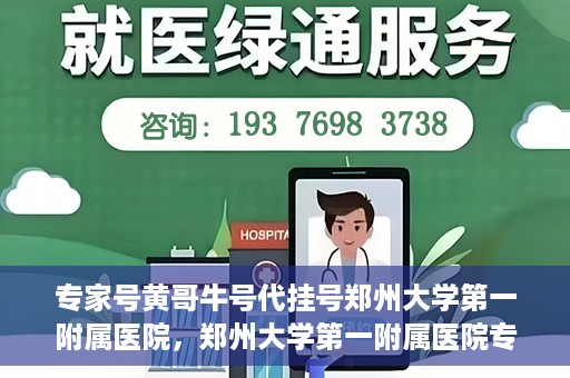 专家号黄哥牛号代挂号郑州大学第一附属医院，郑州大学第一附属医院专家号黄哥牛号代挂号解析