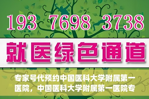 专家号代预约中国医科大学附属第一医院，中国医科大学附属第一医院专家号代预约服务解析
