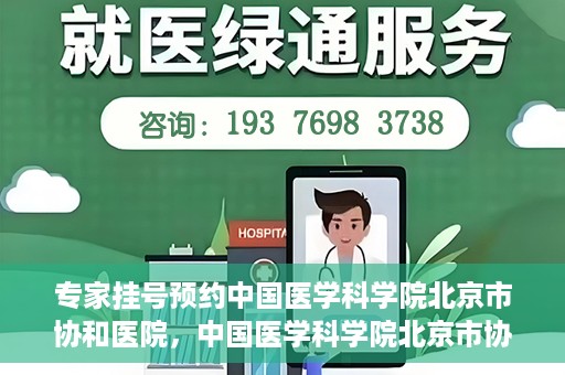 专家挂号预约中国医学科学院北京市协和医院，中国医学科学院北京市协和医院专家挂号预约攻略