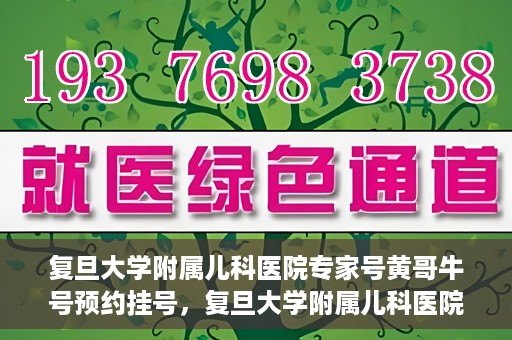 复旦大学附属儿科医院专家号黄哥牛号预约挂号，复旦大学附属儿科医院专家号预约挂号攻略，黄哥牛号预约详解