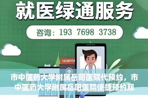 市中医药大学附属岳阳医院代预约，市中医药大学附属岳阳医院便捷预约服务启动