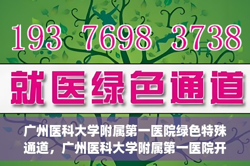 广州医科大学附属第一医院绿色特殊通道，广州医科大学附属第一医院开通绿色特殊通道为患者保驾护航