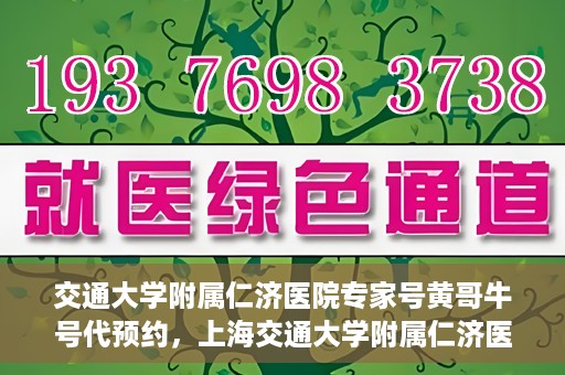 交通大学附属仁济医院专家号黄哥牛号代预约，上海交通大学附属仁济医院专家号预约服务解析，黄哥牛号预约攻略揭秘