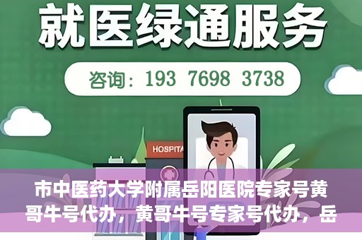 市中医药大学附属岳阳医院专家号黄哥牛号代办，黄哥牛号专家号代办，岳阳医院权威专家资源解读与预约指南