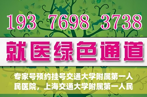 专家号预约挂号交通大学附属第一人民医院，上海交通大学附属第一人民医院专家号预约挂号攻略