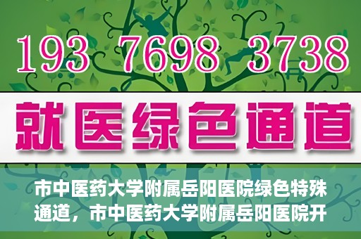 市中医药大学附属岳阳医院绿色特殊通道，市中医药大学附属岳阳医院开通绿色特殊通道，助力健康岳阳建设