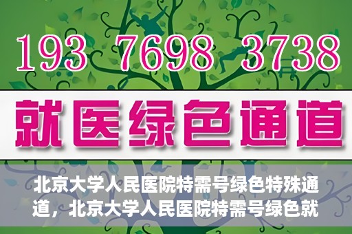 北京大学人民医院特需号绿色特殊通道，北京大学人民医院特需号绿色就医通道