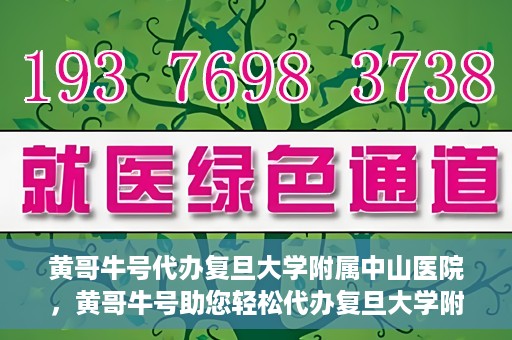 黄哥牛号代办复旦大学附属中山医院，黄哥牛号助您轻松代办复旦大学附属中山医院事务