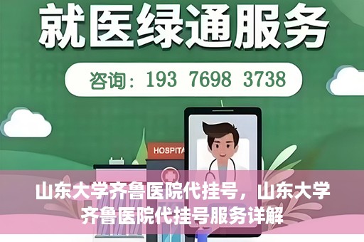 山东大学齐鲁医院代挂号，山东大学齐鲁医院代挂号服务详解