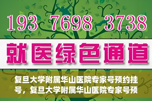 复旦大学附属华山医院专家号预约挂号，复旦大学附属华山医院专家号预约挂号攻略解析