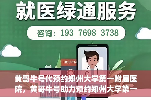 黄哥牛号代预约郑州大学第一附属医院，黄哥牛号助力预约郑州大学第一附属医院专业服务