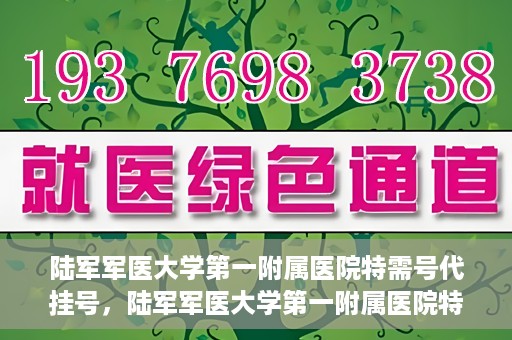 陆军军医大学第一附属医院特需号代挂号，陆军军医大学第一附属医院特需号预约挂号攻略