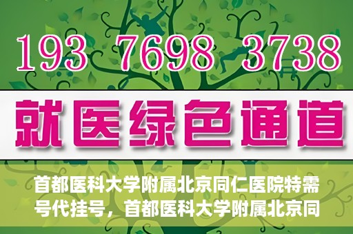 首都医科大学附属北京同仁医院特需号代挂号，首都医科大学附属北京同仁医院特需号挂号服务解析