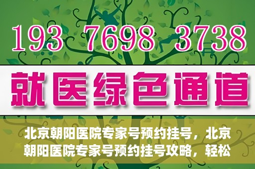 北京朝阳医院专家号预约挂号，北京朝阳医院专家号预约挂号攻略，轻松挂号，就医无忧