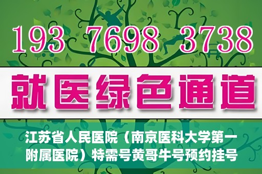 江苏省人民医院（南京医科大学第一附属医院）特需号黄哥牛号预约挂号，江苏省人民医院特需号黄哥牛号预约挂号攻略