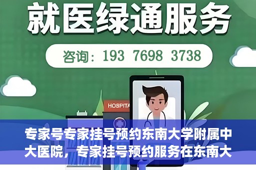 专家号专家挂号预约东南大学附属中大医院，专家挂号预约服务在东南大学附属中大医院，专业医疗触手可及