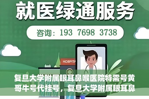 复旦大学附属眼耳鼻喉医院特需号黄哥牛号代挂号，复旦大学附属眼耳鼻喉医院黄哥牛号特需号代挂号攻略