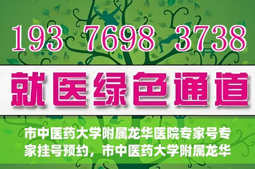 市中医药大学附属龙华医院专家号专家挂号预约，市中医药大学附属龙华医院专家挂号预约权威解读