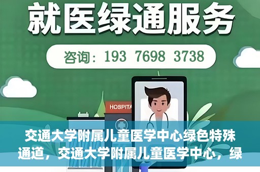 交通大学附属儿童医学中心绿色特殊通道，交通大学附属儿童医学中心，绿色特殊通道，守护儿童健康之路