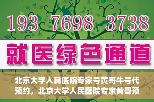 北京大学人民医院专家号黄哥牛号代预约，北京大学人民医院专家黄哥预约服务解析，代预约背后的专业与信赖