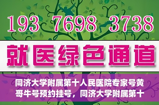同济大学附属第十人民医院专家号黄哥牛号预约挂号，同济大学附属第十人民医院专家黄哥牛号预约挂号攻略