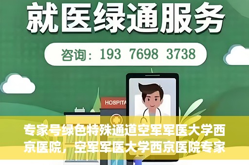 专家号绿色特殊通道空军军医大学西京医院，空军军医大学西京医院专家号绿色特殊通道揭秘