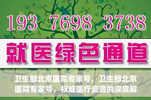 卫生部北京医院专家号，卫生部北京医院专家号，权威医疗资源的深度解读