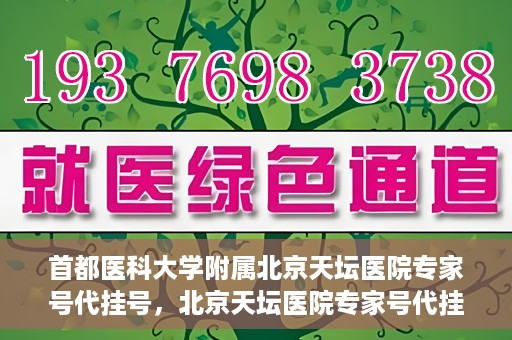 首都医科大学附属北京天坛医院专家号代挂号，北京天坛医院专家号代挂号服务详解