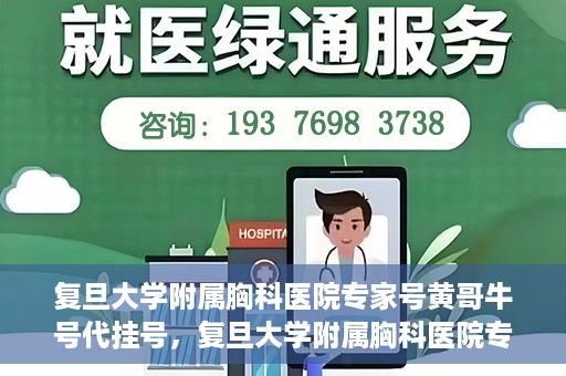 复旦大学附属胸科医院专家号黄哥牛号代挂号，复旦大学附属胸科医院专家黄哥牛号代挂号攻略