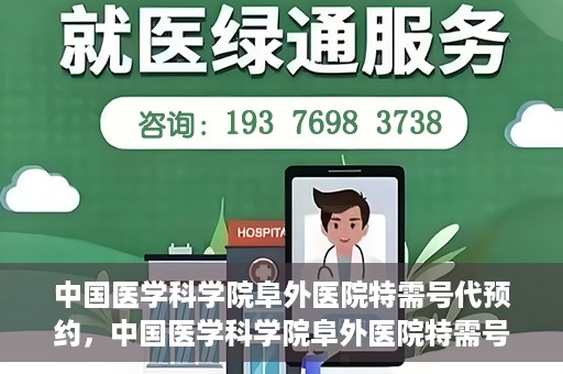 中国医学科学院阜外医院特需号代预约，中国医学科学院阜外医院特需号预约服务详解，一站式代预约解决方案