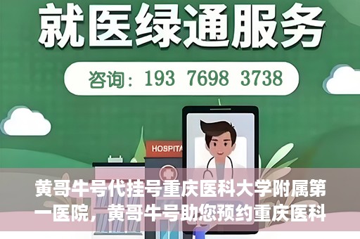 黄哥牛号代挂号重庆医科大学附属第一医院，黄哥牛号助您预约重庆医科大学附属第一医院挂号服务