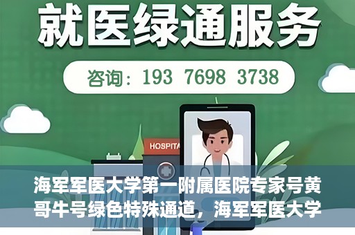 海军军医大学第一附属医院专家号黄哥牛号绿色特殊通道，海军军医大学第一附属医院专家号黄哥牛号，绿色特殊通道揭秘