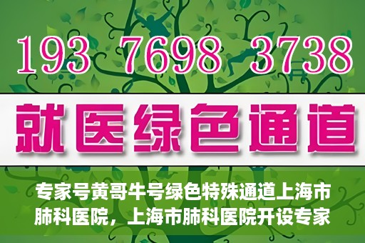 专家号黄哥牛号绿色特殊通道上海市肺科医院，上海市肺科医院开设专家号黄哥牛号绿色特殊通道助力精准医疗服务