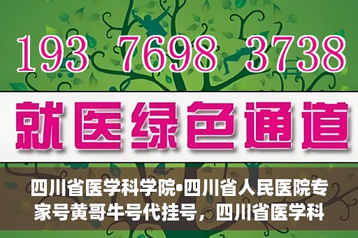 四川省医学科学院•四川省人民医院专家号黄哥牛号代挂号，四川省医学科学院·四川省人民医院专家号黄哥牛号代挂号服务解析