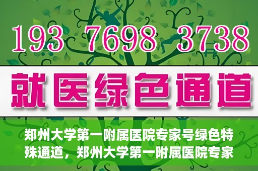 郑州大学第一附属医院专家号绿色特殊通道，郑州大学第一附属医院专家号绿色特殊通道，就医无忧，专业高效服务体验