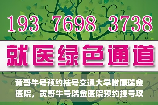 黄哥牛号预约挂号交通大学附属瑞金医院，黄哥牛号瑞金医院预约挂号攻略，交通大学附属瑞金医院挂号指南