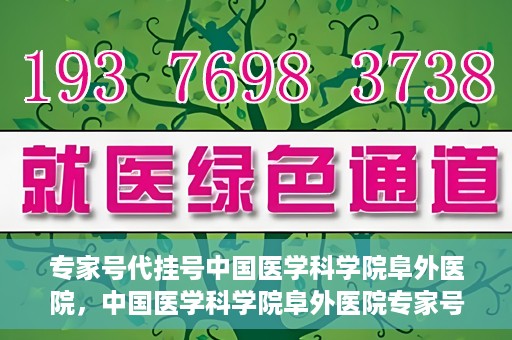 专家号代挂号中国医学科学院阜外医院，中国医学科学院阜外医院专家号代挂号服务详解