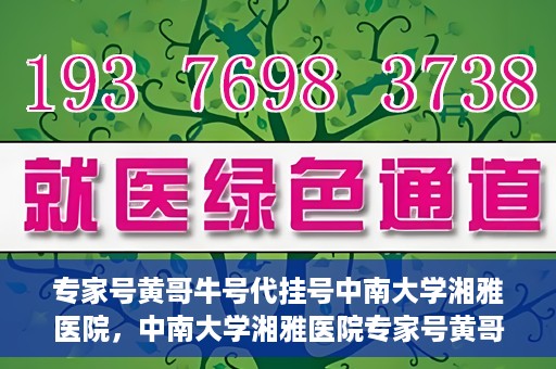 专家号黄哥牛号代挂号中南大学湘雅医院，中南大学湘雅医院专家号黄哥牛号代挂号解析