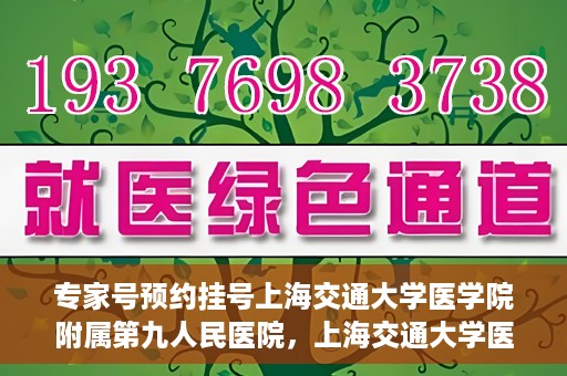 专家号预约挂号上海交通大学医学院附属第九人民医院，上海交通大学医学院附属第九人民医院专家号预约挂号攻略