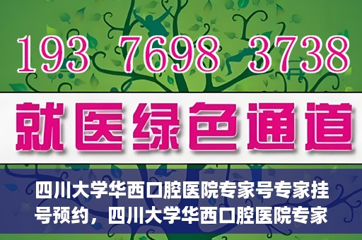 四川大学华西口腔医院专家号专家挂号预约，四川大学华西口腔医院专家挂号预约攻略，专家号预约指南