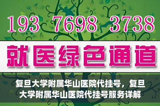 复旦大学附属华山医院代挂号，复旦大学附属华山医院代挂号服务详解