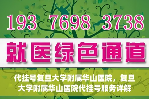 代挂号复旦大学附属华山医院，复旦大学附属华山医院代挂号服务详解